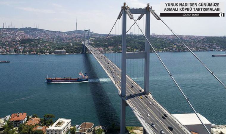 1930-1936 yıllarında Yunus Nadi’den asmalı köprü proje tartışmaları