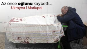 Ukrayna – Rusya savaşında kilit kent Mariupol’de çok büyük bir insanlık dramı yaşanıyor