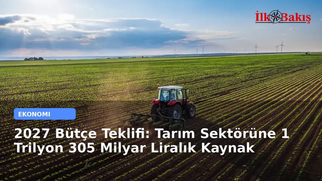 2027 Bütçe Teklifi: Tarım Sektörüne 1 Trilyon 305 Milyar Liralık Kaynak