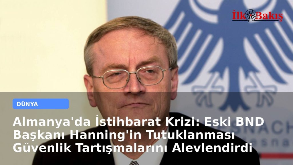 Almanya’da İstihbarat Krizi: Eski BND Başkanı Hanning’in Tutuklanması Güvenlik Tartışmalarını Alevlendirdi