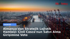 Almanya’dan Stratejik Lojistik Hamlesi: Çinli Cosco’nun Satın Alma Girişimine Veto