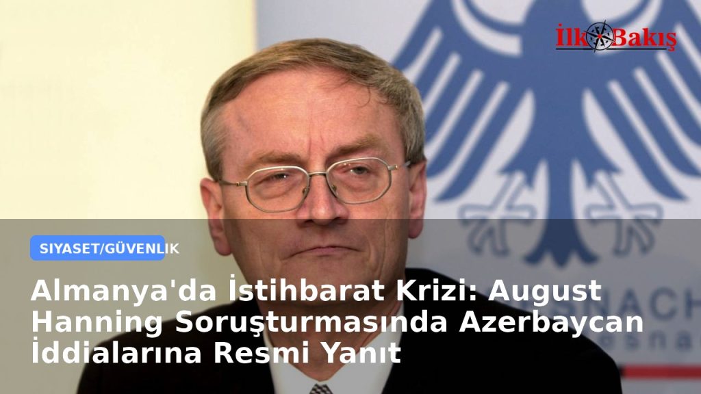 Almanya’da İstihbarat Krizi: August Hanning Soruşturmasında Azerbaycan İddialarına Resmi Yanıt