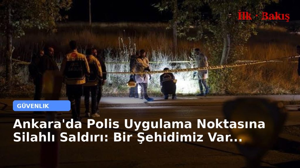 Ankara’da Polis Uygulama Noktasına Silahlı Saldırı: Bir Şehidimiz Var…