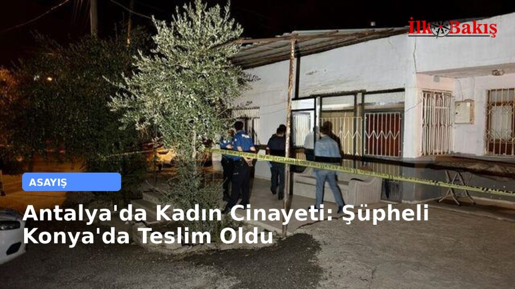 Antalya’da Kadın Cinayeti: Şüpheli Konya’da Teslim Oldu
