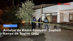 Antalya’da Kadın Cinayeti: Şüpheli Konya’da Teslim Oldu