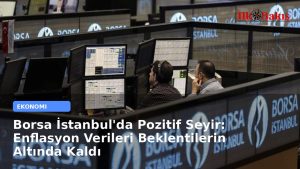 Borsa İstanbul’da Pozitif Seyir: Enflasyon Verileri Beklentilerin Altında Kaldı