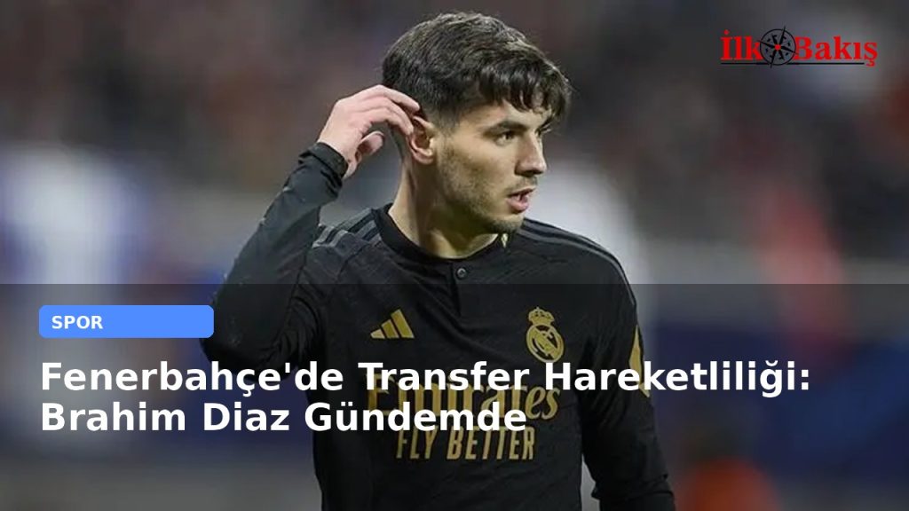Fenerbahçe’de Transfer Hareketliliği: Brahim Diaz Gündemde
