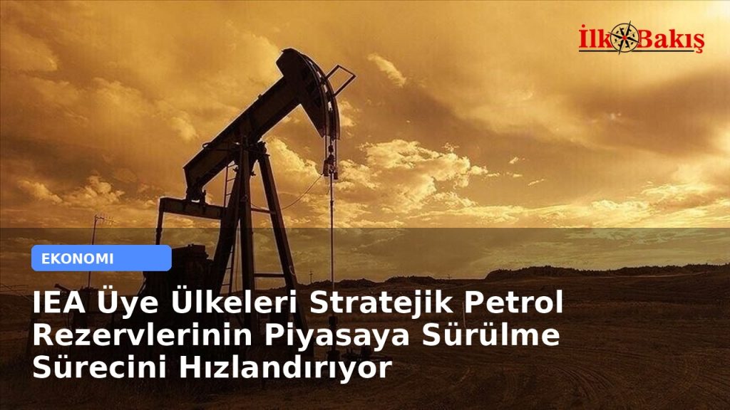 IEA Üye Ülkeleri Stratejik Petrol Rezervlerinin Piyasaya Sürülme Sürecini Hızlandırıyor