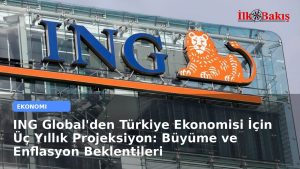 ING Global’den Türkiye Ekonomisi İçin Üç Yıllık Projeksiyon: Büyüme ve Enflasyon Beklentileri