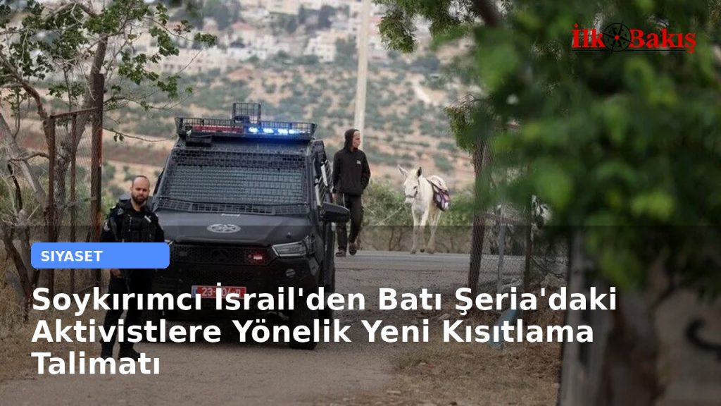 Soykırımcı İsrail’den Batı Şeria’daki Aktivistlere Yönelik Yeni Kısıtlama Talimatı