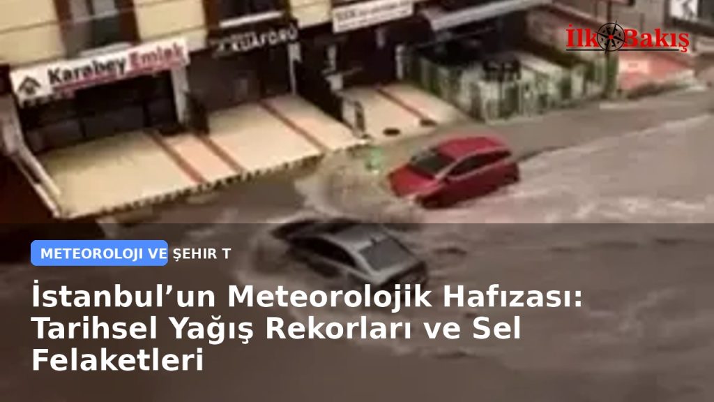 İstanbul’un Meteorolojik Hafızası: Tarihsel Yağış Rekorları ve Sel Felaketleri