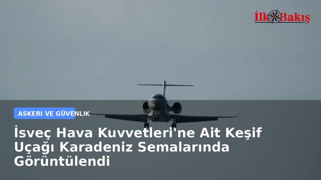 İsveç Hava Kuvvetleri’ne Ait Keşif Uçağı Karadeniz Semalarında Görüntülendi