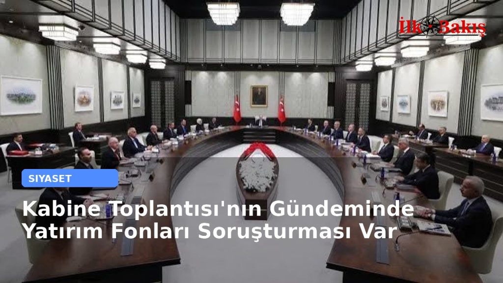 Kabine Toplantısı’nın Gündeminde Yatırım Fonları Soruşturması Var