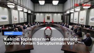 Kabine Toplantısı’nın Gündeminde Yatırım Fonları Soruşturması Var