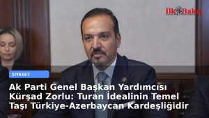 Ak Parti Genel Başkan Yardımcısı Kürşad Zorlu: Turan İdealinin Temel Taşı Türkiye-Azerbaycan Kardeşliğidir
