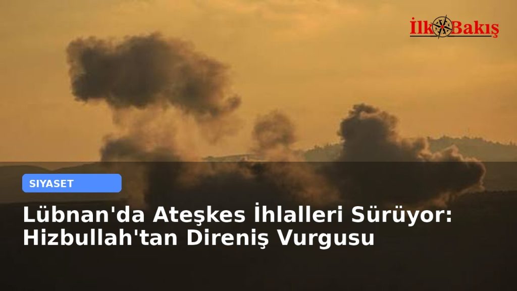 Lübnan’da Ateşkes İhlalleri Sürüyor: Hizbullah’tan Direniş Vurgusu