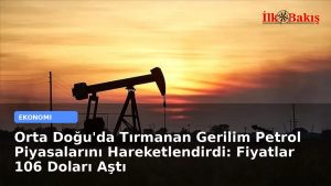 Orta Doğu’da Tırmanan Gerilim Petrol Piyasalarını Hareketlendirdi: Fiyatlar 106 Doları Aştı