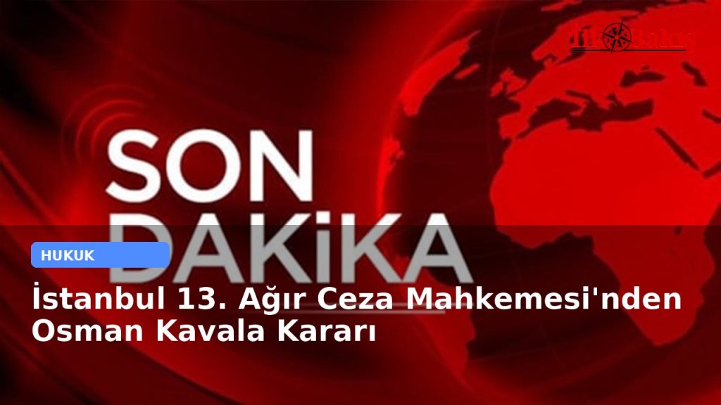 İstanbul 13. Ağır Ceza Mahkemesi’nden Osman Kavala Kararı