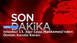 İstanbul 13. Ağır Ceza Mahkemesi’nden Osman Kavala Kararı