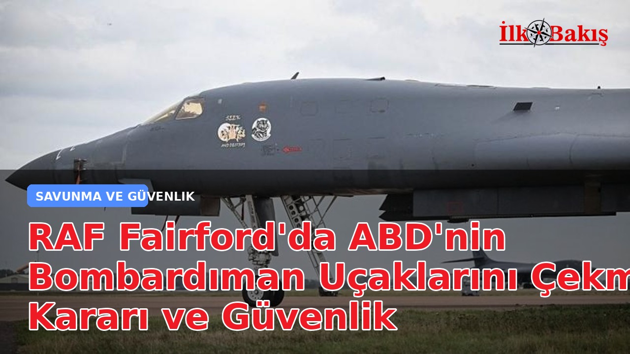 RAF Fairford'da ABD'nin Bombardıman Uçaklarını Çekme Kararı ve Güvenlik Tartışmaları