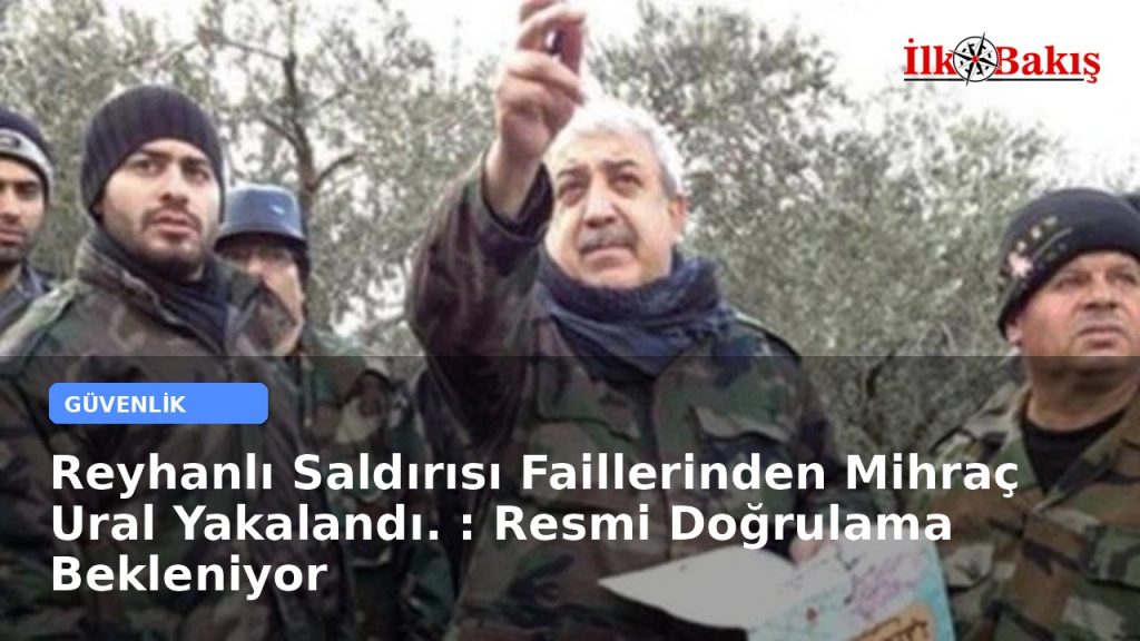 Reyhanlı Saldırısı Faillerinden Mihraç Ural Yakalandı mı ?  : Resmi Doğrulama Bekleniyor