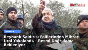 Reyhanlı Saldırısı Faillerinden Mihraç Ural Yakalandı mı ?  : Resmi Doğrulama Bekleniyor