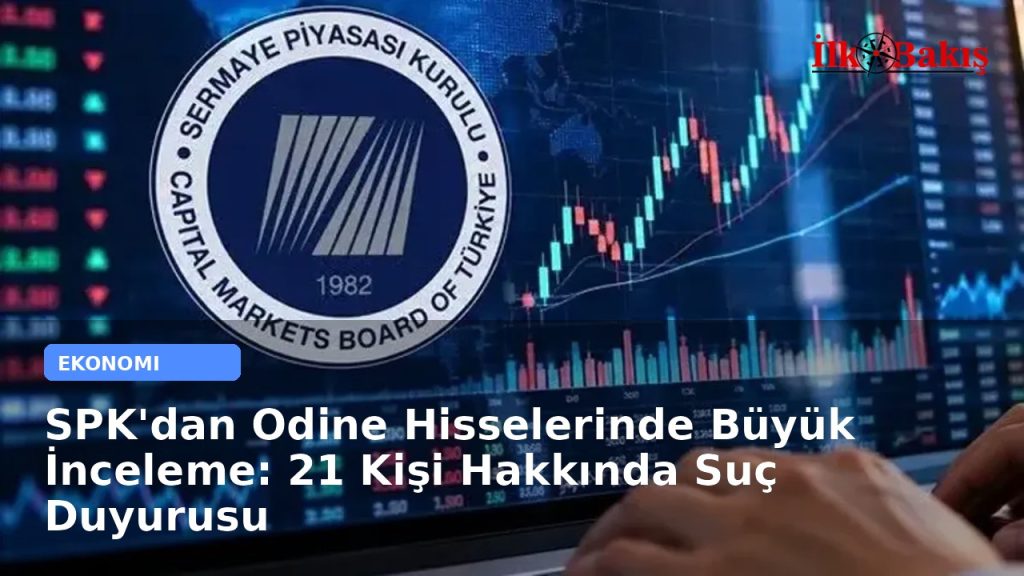 SPK’dan Odine Hisselerinde Büyük İnceleme: 21 Kişi Hakkında Suç Duyurusu