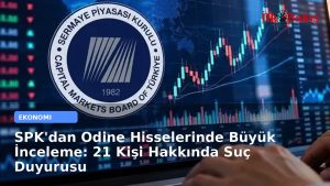 SPK’dan Odine Hisselerinde Büyük İnceleme: 21 Kişi Hakkında Suç Duyurusu