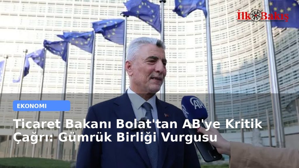 Ticaret Bakanı Bolat’tan AB’ye Kritik Çağrı: Gümrük Birliği Vurgusu